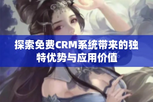 探索免費(fèi)CRM系統(tǒng)帶來(lái)的獨(dú)特優(yōu)勢(shì)與應(yīng)用價(jià)值