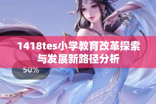 1418tes小學教育改革探索與發(fā)展新路徑分析