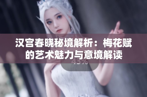 漢宮春曉秘境解析：梅花賦的藝術(shù)魅力與意境解讀