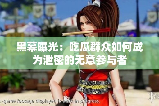 黑幕曝光：吃瓜群眾如何成為泄密的無(wú)意參與者