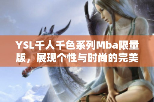 YSL千人千色系列Mba限量版，展現(xiàn)個(gè)性與時(shí)尚的完美結(jié)合