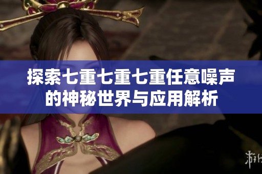 探索七重七重七重任意噪聲的神秘世界與應(yīng)用解析