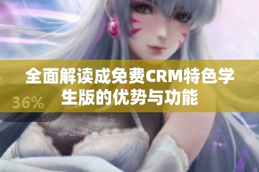 全面解讀成免費CRM特色學(xué)生版的優(yōu)勢與功能