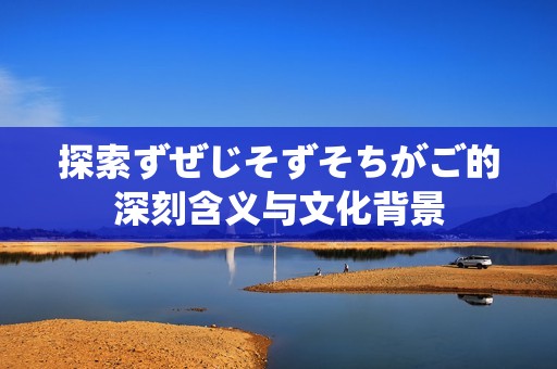 探索ずぜじそずそちがご的深刻含義與文化背景