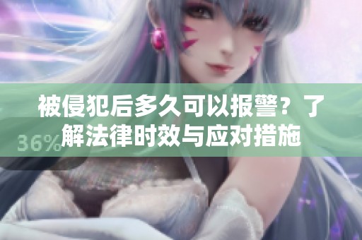被侵犯后多久可以報警？了解法律時效與應(yīng)對措施