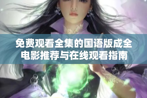 免費(fèi)觀看全集的國(guó)語(yǔ)版成全電影推薦與在線觀看指南