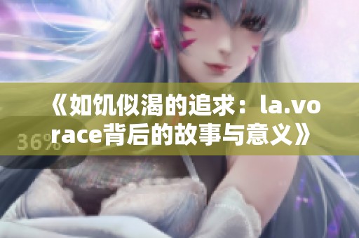 《如饑似渴的追求：la.vorace背后的故事與意義》