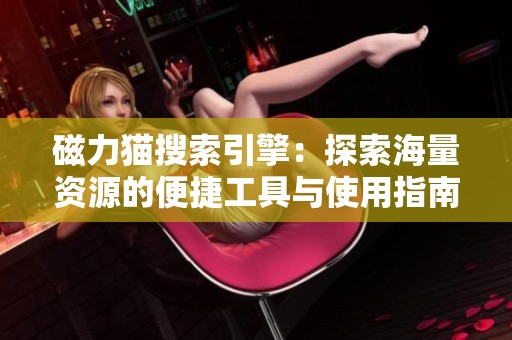 磁力貓搜索引擎：探索海量資源的便捷工具與使用指南