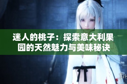 迷人的桃子：探索意大利果園的天然魅力與美味秘訣