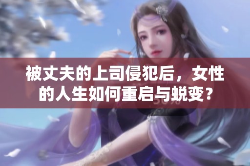 被丈夫的上司侵犯后，女性的人生如何重啟與蛻變？