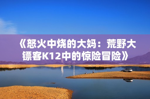 《怒火中燒的大媽：荒野大鏢客K12中的驚險(xiǎn)冒險(xiǎn)》