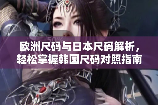 歐洲尺碼與日本尺碼解析，輕松掌握韓國尺碼對照指南