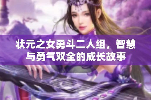 狀元之女勇斗二人組，智慧與勇氣雙全的成長故事