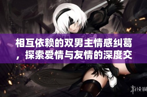 相互依賴的雙男主情感糾葛，探索愛情與友情的深度交織