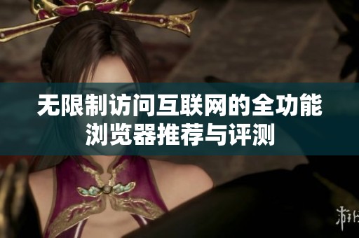 無(wú)限制訪問(wèn)互聯(lián)網(wǎng)的全功能瀏覽器推薦與評(píng)測(cè)
