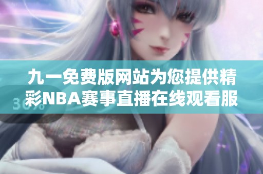 九一免費(fèi)版網(wǎng)站為您提供精彩NBA賽事直播在線觀看服務(wù)