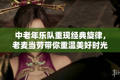 中老年樂(lè)隊(duì)重現(xiàn)經(jīng)典旋律,老麥當(dāng)勞帶你重溫美好時(shí)光 中老年樂(lè)隊(duì)重現(xiàn)經(jīng)典旋律,老麥當(dāng)勞帶你重溫美好時(shí)光