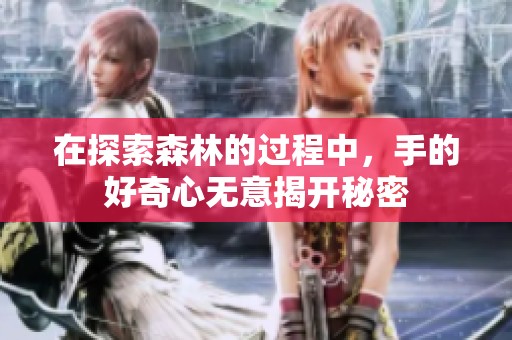 在探索森林的過程中，手的好奇心無意揭開秘密