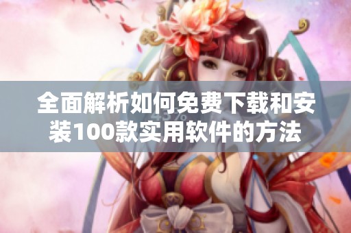 全面解析如何免費(fèi)下載和安裝100款實(shí)用軟件的方法