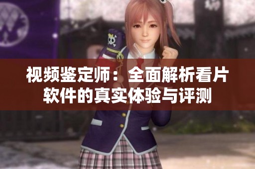 視頻鑒定師：全面解析看片軟件的真實(shí)體驗(yàn)與評(píng)測(cè)
