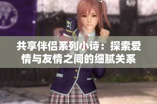 共享伴侶系列小詩(shī)：探索愛情與友情之間的細(xì)膩關(guān)系