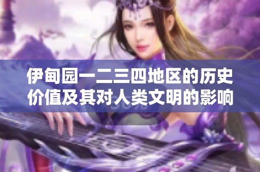 伊甸園一二三四地區(qū)的歷史價(jià)值及其對(duì)人類文明的影響探討