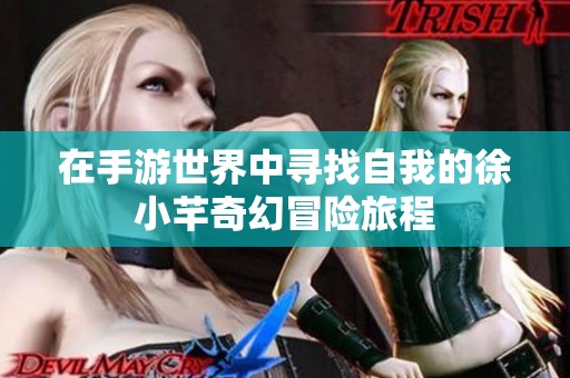 在手游世界中尋找自我的徐小芊奇幻冒險旅程