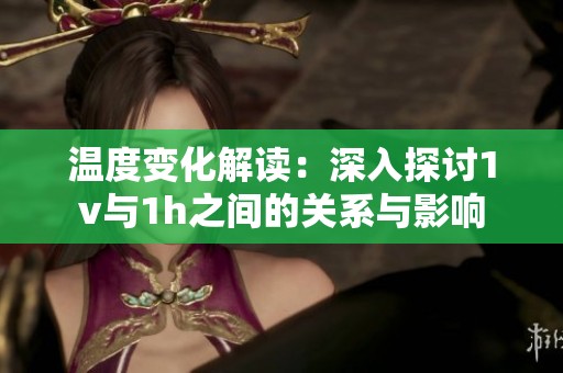 溫度變化解讀：深入探討1v與1h之間的關(guān)系與影響