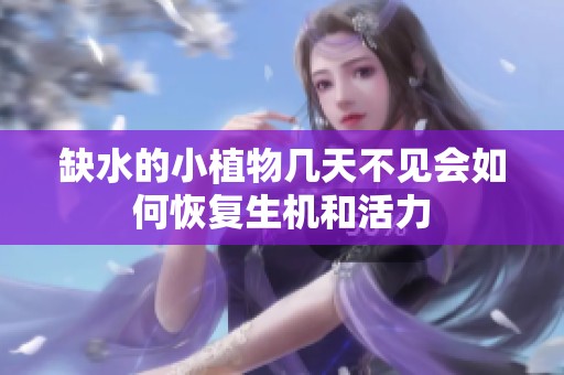 缺水的小植物幾天不見會(huì)如何恢復(fù)生機(jī)和活力