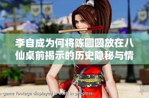 李自成為何將陳圓圓放在八仙桌前揭示的歷史隱秘與情感糾葛
