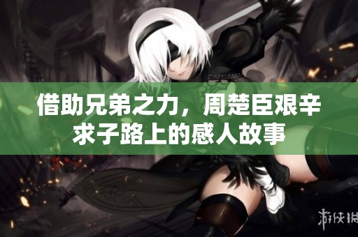 借助兄弟之力，周楚臣艱辛求子路上的感人故事