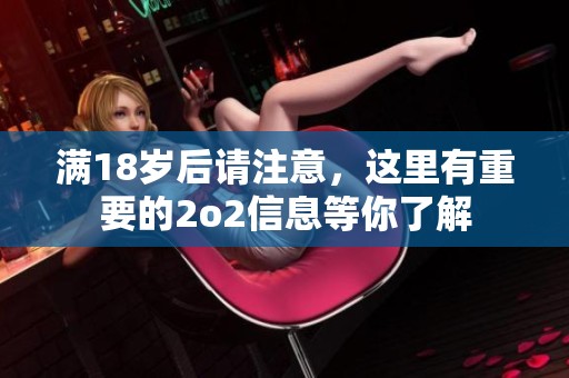 滿18歲后請注意，這里有重要的2o2信息等你了解