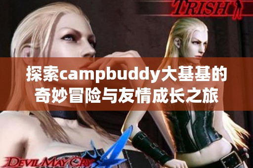 探索campbuddy大基基的奇妙冒險與友情成長之旅