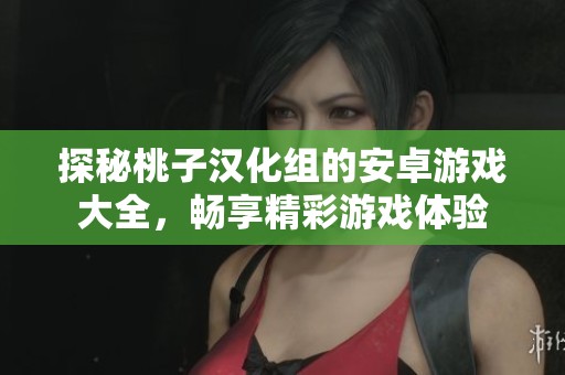 探秘桃子漢化組的安卓游戲大全，暢享精彩游戲體驗(yàn)