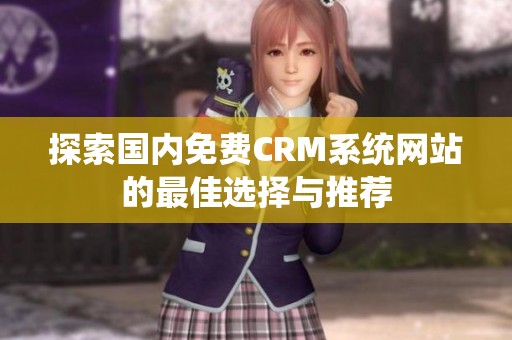 探索國內(nèi)免費CRM系統(tǒng)網(wǎng)站的最佳選擇與推薦