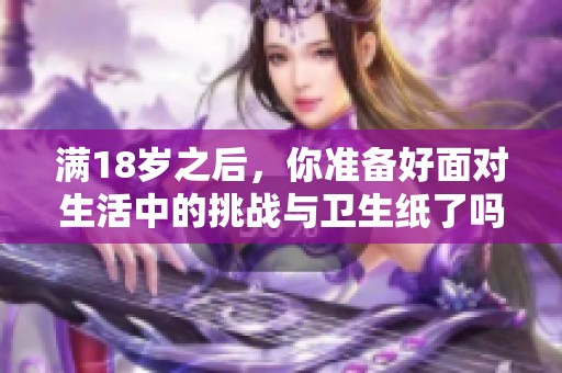 滿18歲之后，你準備好面對生活中的挑戰(zhàn)與衛(wèi)生紙了嗎