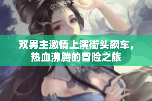 雙男主激情上演街頭飆車，熱血沸騰的冒險之旅