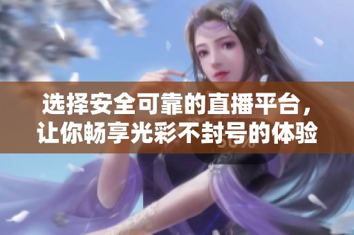 選擇安全可靠的直播平臺(tái)，讓你暢享光彩不封號(hào)的體驗(yàn)