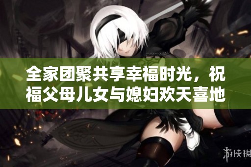 全家團聚共享幸福時光，祝福父母兒女與媳婦歡天喜地