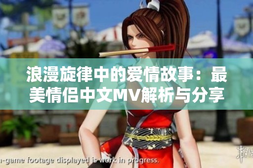 浪漫旋律中的愛(ài)情故事：最美情侶中文MV解析與分享