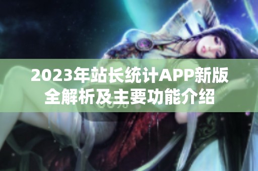 2023年站長(zhǎng)統(tǒng)計(jì)APP新版全解析及主要功能介紹 2023年站長(zhǎng)統(tǒng)計(jì)APP新版全解析及主要功能介紹