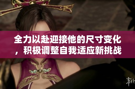 全力以赴迎接他的尺寸變化，積極調(diào)整自我適應(yīng)新挑戰(zhàn)