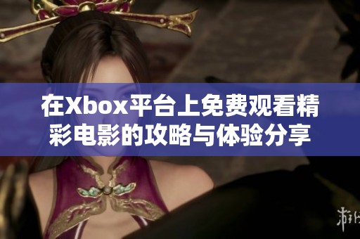 在Xbox平臺上免費觀看精彩電影的攻略與體驗分享