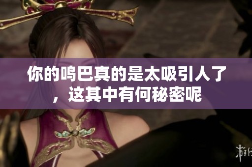 你的鳴巴真的是太吸引人了，這其中有何秘密呢