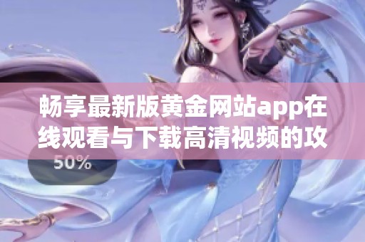 暢享最新版黃金網(wǎng)站app在線觀看與下載高清視頻的攻略大全
