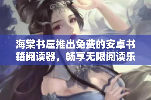 海棠書屋推出免費的安卓書籍閱讀器，暢享無限閱讀樂趣
