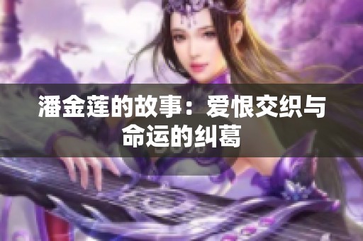 潘金蓮的故事：愛(ài)恨交織與命運(yùn)的糾葛