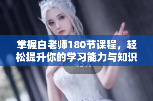 掌握白老師180節(jié)課程，輕松提升你的學習能力與知識水平