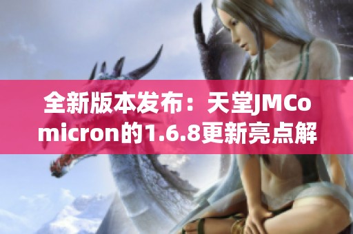 全新版本發(fā)布：天堂JMComicron的1.6.8更新亮點解析