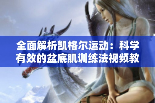 全面解析凱格爾運(yùn)動(dòng):科學(xué)有效的盆底肌訓(xùn)練法視頻教程 全面解析凱格爾運(yùn)動(dòng):科學(xué)有效的盆底肌訓(xùn)練法視頻教程